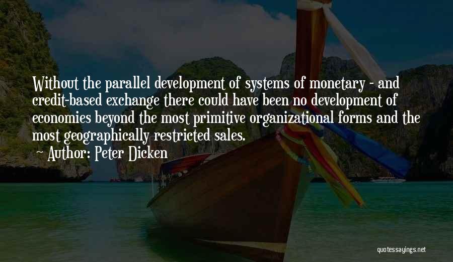 Peter Dicken Quotes: Without The Parallel Development Of Systems Of Monetary - And Credit-based Exchange There Could Have Been No Development Of Economies