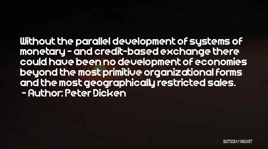 Peter Dicken Quotes: Without The Parallel Development Of Systems Of Monetary - And Credit-based Exchange There Could Have Been No Development Of Economies