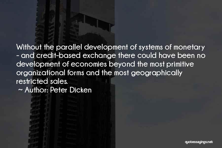 Peter Dicken Quotes: Without The Parallel Development Of Systems Of Monetary - And Credit-based Exchange There Could Have Been No Development Of Economies