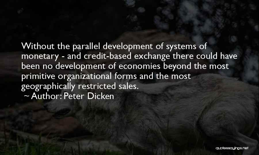 Peter Dicken Quotes: Without The Parallel Development Of Systems Of Monetary - And Credit-based Exchange There Could Have Been No Development Of Economies