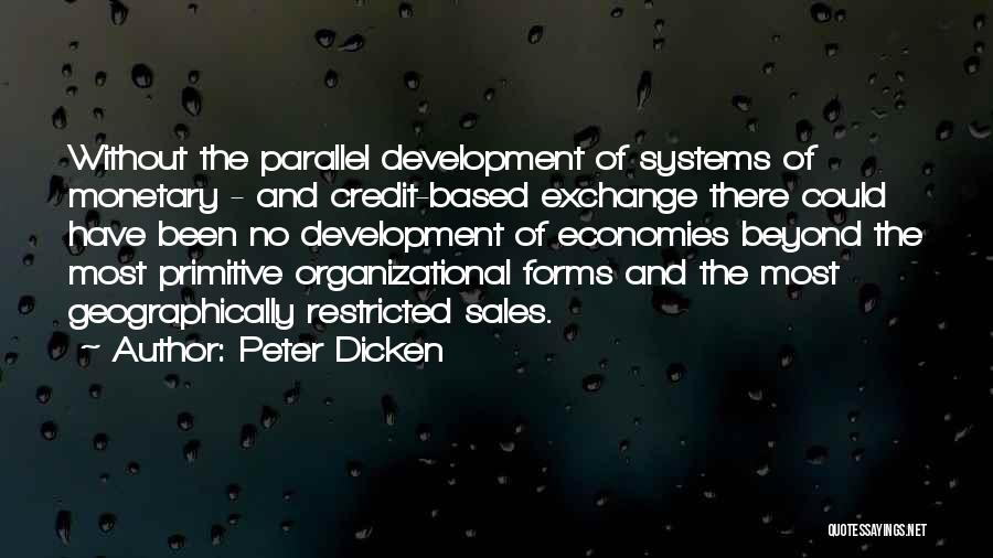 Peter Dicken Quotes: Without The Parallel Development Of Systems Of Monetary - And Credit-based Exchange There Could Have Been No Development Of Economies