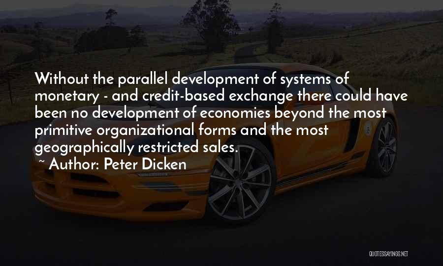 Peter Dicken Quotes: Without The Parallel Development Of Systems Of Monetary - And Credit-based Exchange There Could Have Been No Development Of Economies