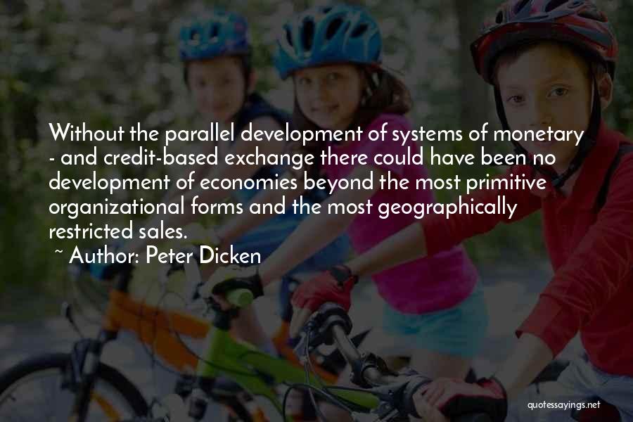 Peter Dicken Quotes: Without The Parallel Development Of Systems Of Monetary - And Credit-based Exchange There Could Have Been No Development Of Economies