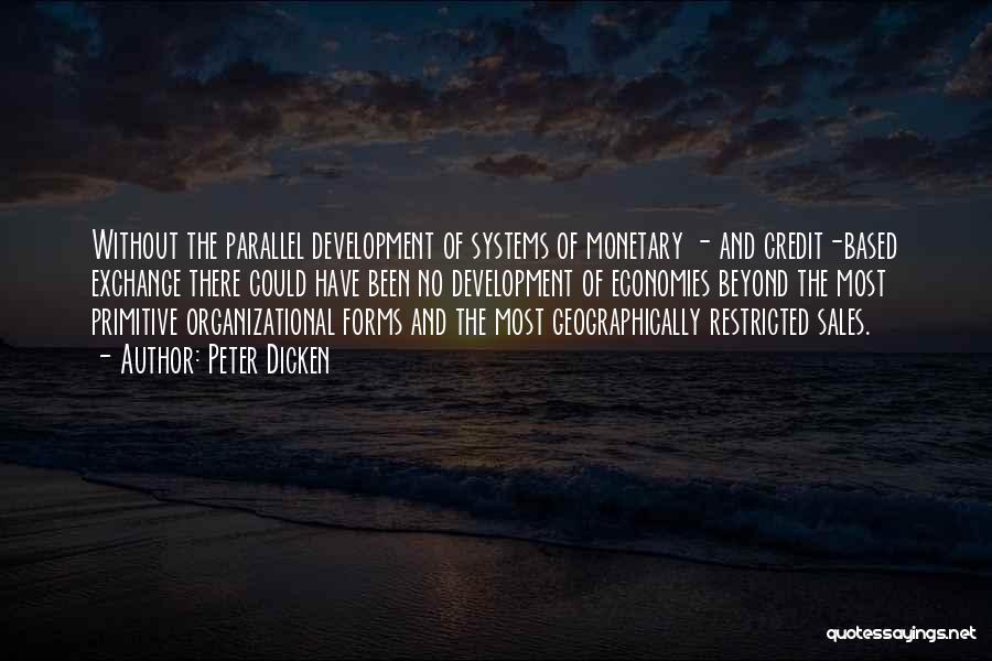 Peter Dicken Quotes: Without The Parallel Development Of Systems Of Monetary - And Credit-based Exchange There Could Have Been No Development Of Economies