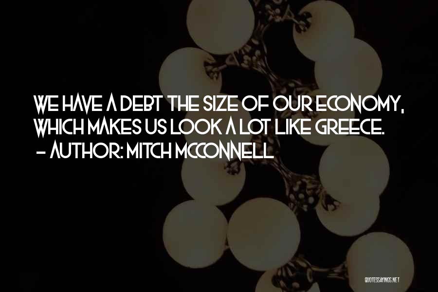 Mitch McConnell Quotes: We Have A Debt The Size Of Our Economy, Which Makes Us Look A Lot Like Greece.