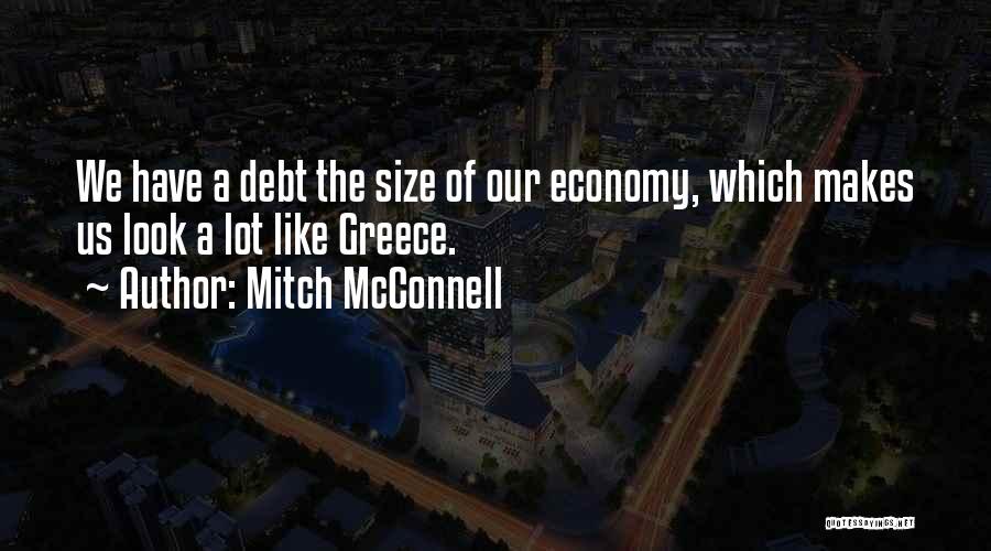 Mitch McConnell Quotes: We Have A Debt The Size Of Our Economy, Which Makes Us Look A Lot Like Greece.