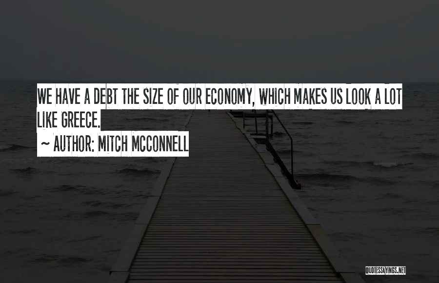 Mitch McConnell Quotes: We Have A Debt The Size Of Our Economy, Which Makes Us Look A Lot Like Greece.