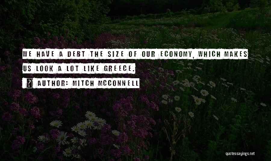 Mitch McConnell Quotes: We Have A Debt The Size Of Our Economy, Which Makes Us Look A Lot Like Greece.