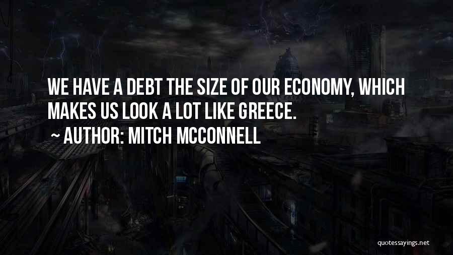 Mitch McConnell Quotes: We Have A Debt The Size Of Our Economy, Which Makes Us Look A Lot Like Greece.