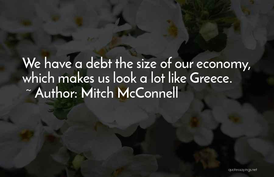 Mitch McConnell Quotes: We Have A Debt The Size Of Our Economy, Which Makes Us Look A Lot Like Greece.