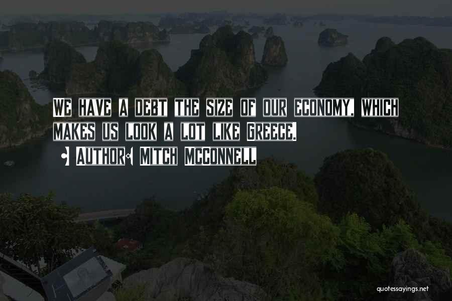 Mitch McConnell Quotes: We Have A Debt The Size Of Our Economy, Which Makes Us Look A Lot Like Greece.