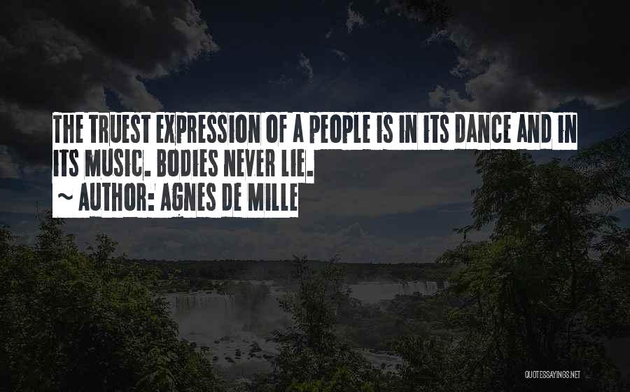 Agnes De Mille Quotes: The Truest Expression Of A People Is In Its Dance And In Its Music. Bodies Never Lie.