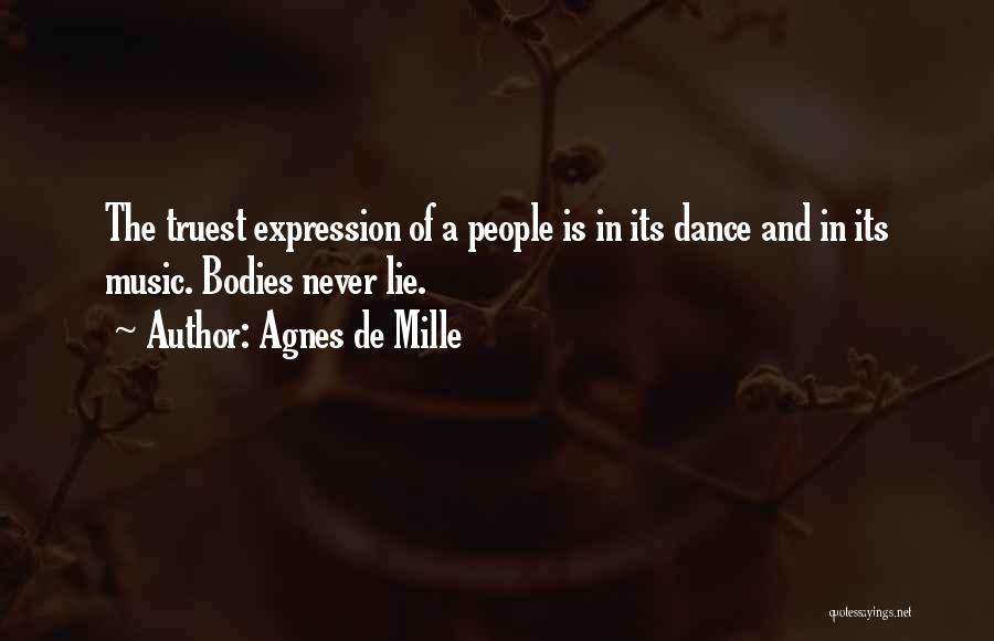 Agnes De Mille Quotes: The Truest Expression Of A People Is In Its Dance And In Its Music. Bodies Never Lie.