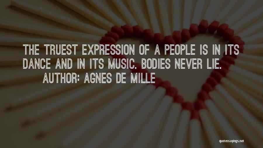 Agnes De Mille Quotes: The Truest Expression Of A People Is In Its Dance And In Its Music. Bodies Never Lie.