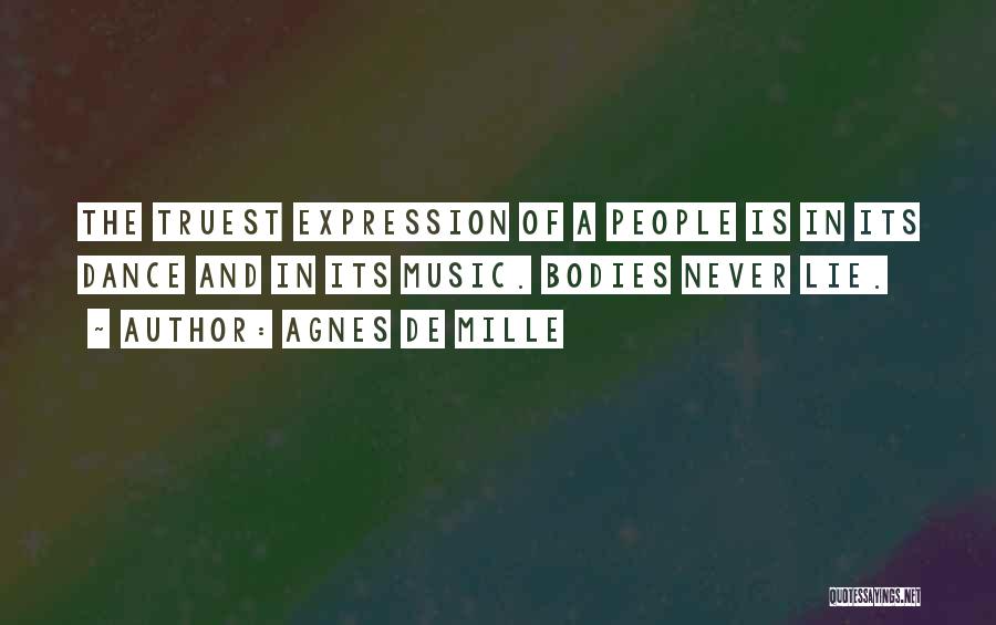 Agnes De Mille Quotes: The Truest Expression Of A People Is In Its Dance And In Its Music. Bodies Never Lie.