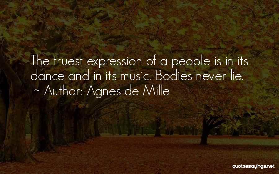 Agnes De Mille Quotes: The Truest Expression Of A People Is In Its Dance And In Its Music. Bodies Never Lie.