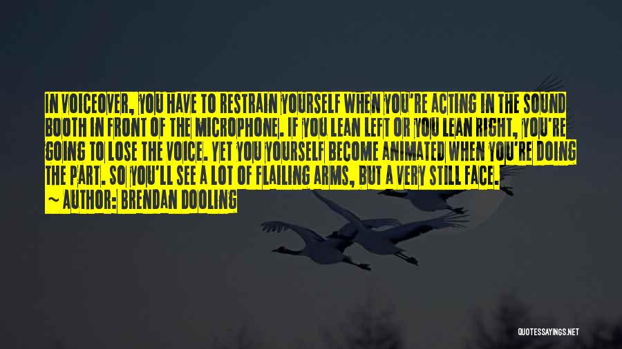 Brendan Dooling Quotes: In Voiceover, You Have To Restrain Yourself When You're Acting In The Sound Booth In Front Of The Microphone. If