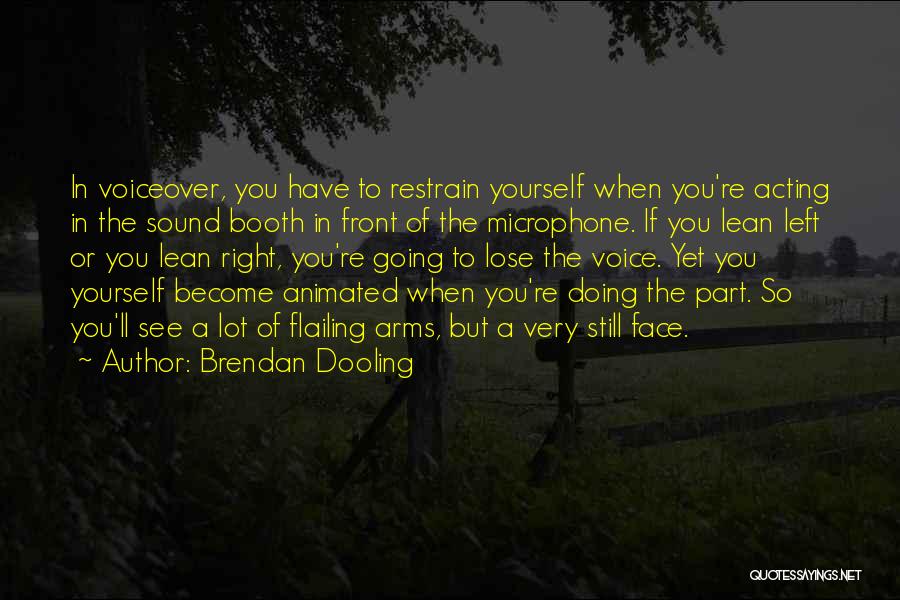 Brendan Dooling Quotes: In Voiceover, You Have To Restrain Yourself When You're Acting In The Sound Booth In Front Of The Microphone. If