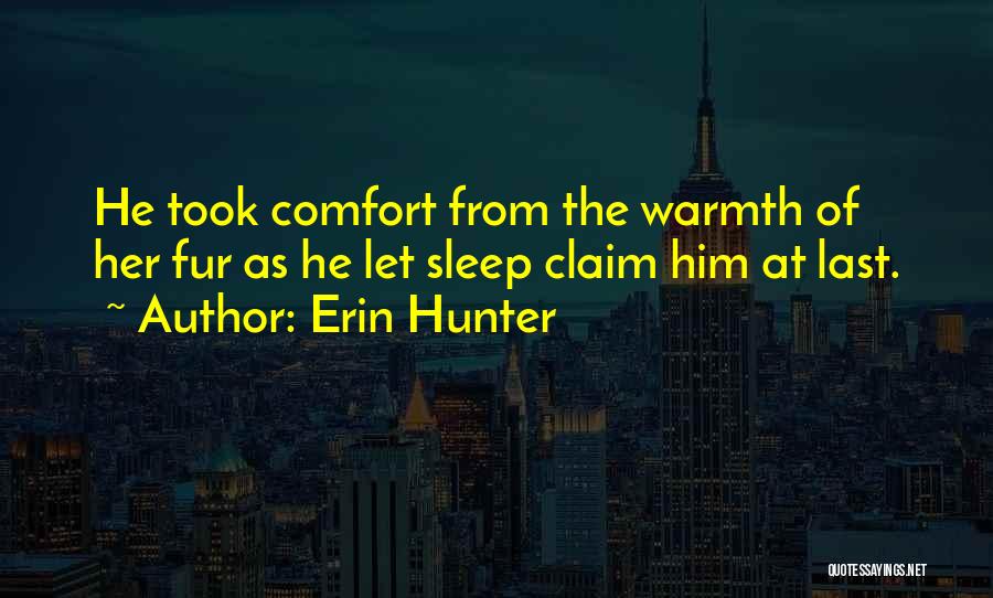 Erin Hunter Quotes: He Took Comfort From The Warmth Of Her Fur As He Let Sleep Claim Him At Last.
