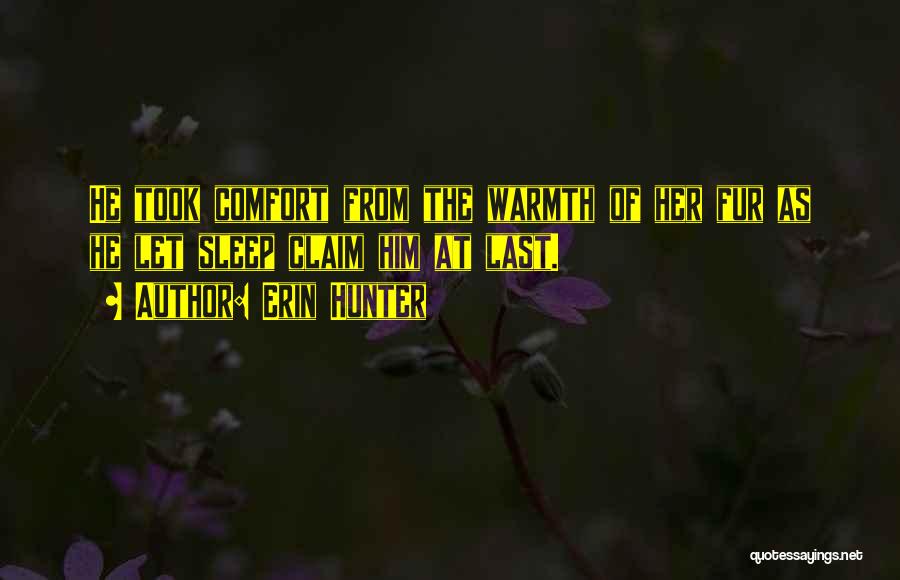 Erin Hunter Quotes: He Took Comfort From The Warmth Of Her Fur As He Let Sleep Claim Him At Last.