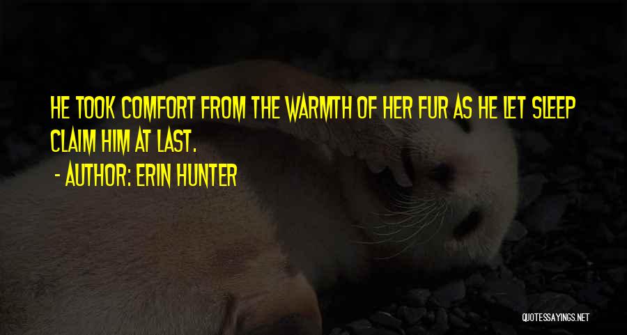 Erin Hunter Quotes: He Took Comfort From The Warmth Of Her Fur As He Let Sleep Claim Him At Last.