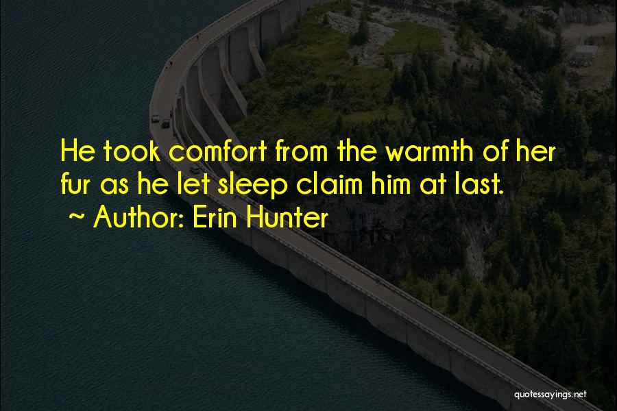 Erin Hunter Quotes: He Took Comfort From The Warmth Of Her Fur As He Let Sleep Claim Him At Last.