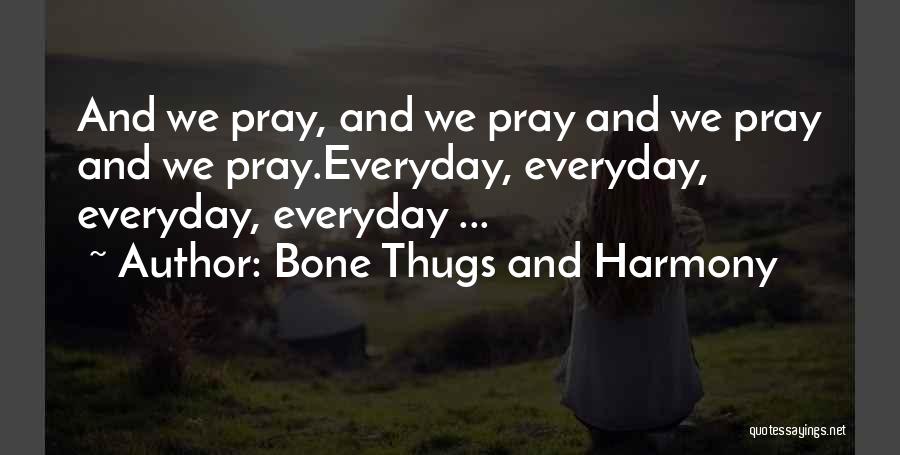 Bone Thugs And Harmony Quotes: And We Pray, And We Pray And We Pray And We Pray.everyday, Everyday, Everyday, Everyday ...