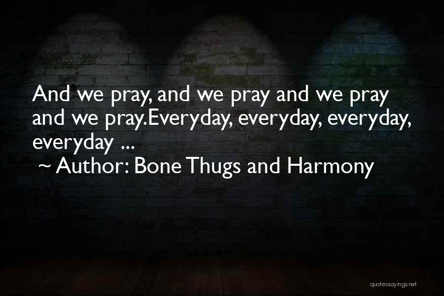 Bone Thugs And Harmony Quotes: And We Pray, And We Pray And We Pray And We Pray.everyday, Everyday, Everyday, Everyday ...