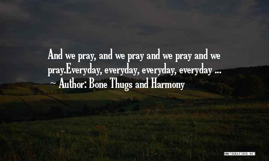 Bone Thugs And Harmony Quotes: And We Pray, And We Pray And We Pray And We Pray.everyday, Everyday, Everyday, Everyday ...