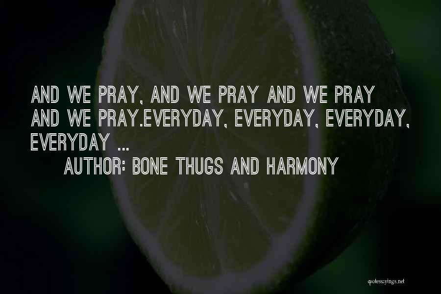 Bone Thugs And Harmony Quotes: And We Pray, And We Pray And We Pray And We Pray.everyday, Everyday, Everyday, Everyday ...