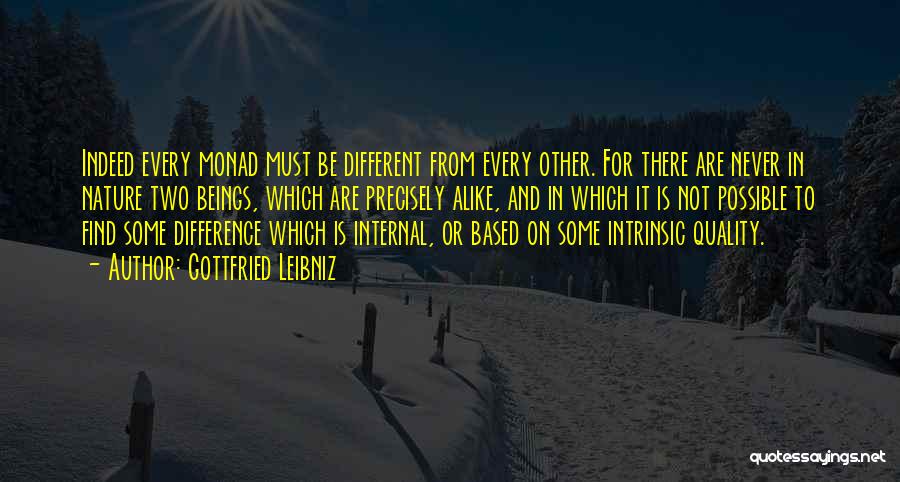 Gottfried Leibniz Quotes: Indeed Every Monad Must Be Different From Every Other. For There Are Never In Nature Two Beings, Which Are Precisely