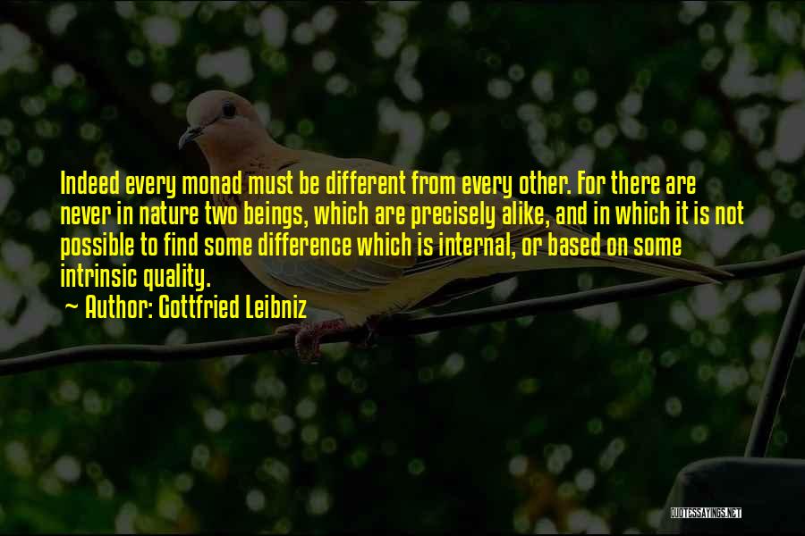 Gottfried Leibniz Quotes: Indeed Every Monad Must Be Different From Every Other. For There Are Never In Nature Two Beings, Which Are Precisely