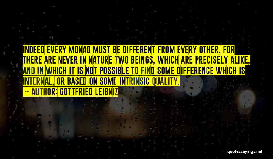 Gottfried Leibniz Quotes: Indeed Every Monad Must Be Different From Every Other. For There Are Never In Nature Two Beings, Which Are Precisely