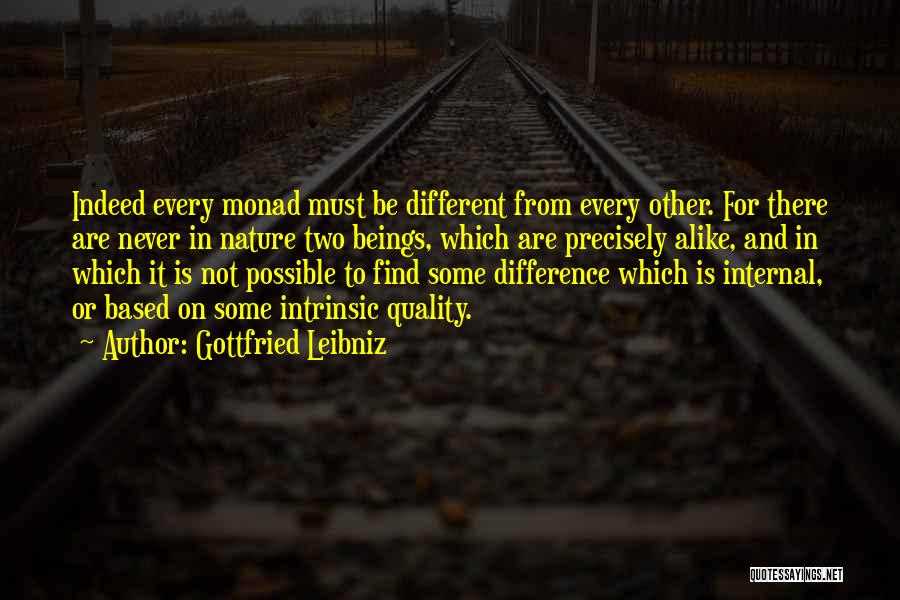 Gottfried Leibniz Quotes: Indeed Every Monad Must Be Different From Every Other. For There Are Never In Nature Two Beings, Which Are Precisely