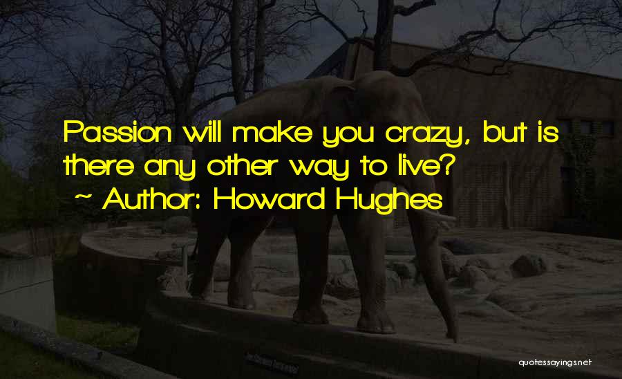 Howard Hughes Quotes: Passion Will Make You Crazy, But Is There Any Other Way To Live?