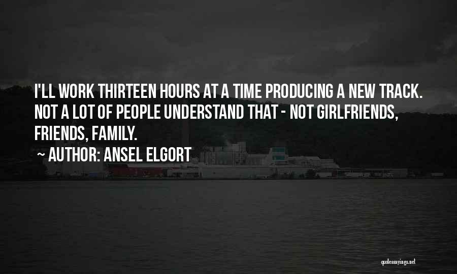 Ansel Elgort Quotes: I'll Work Thirteen Hours At A Time Producing A New Track. Not A Lot Of People Understand That - Not