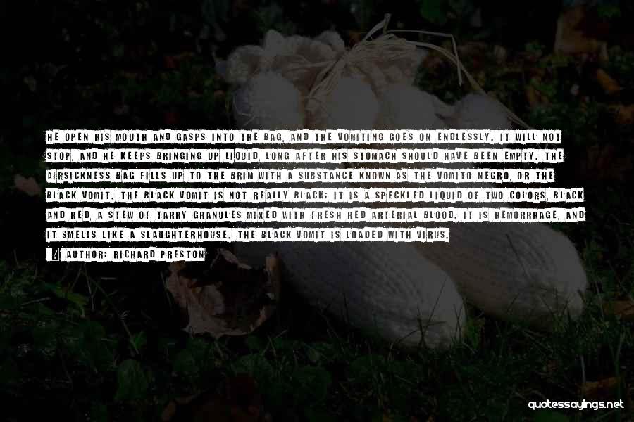Richard Preston Quotes: He Open His Mouth And Gasps Into The Bag, And The Vomiting Goes On Endlessly. It Will Not Stop, And