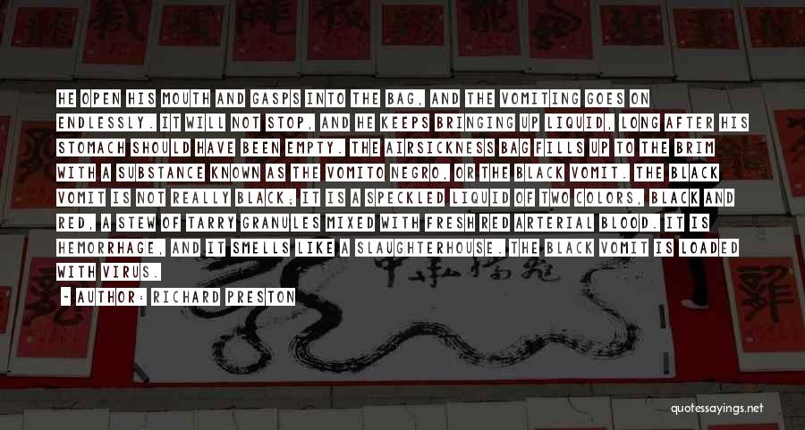Richard Preston Quotes: He Open His Mouth And Gasps Into The Bag, And The Vomiting Goes On Endlessly. It Will Not Stop, And