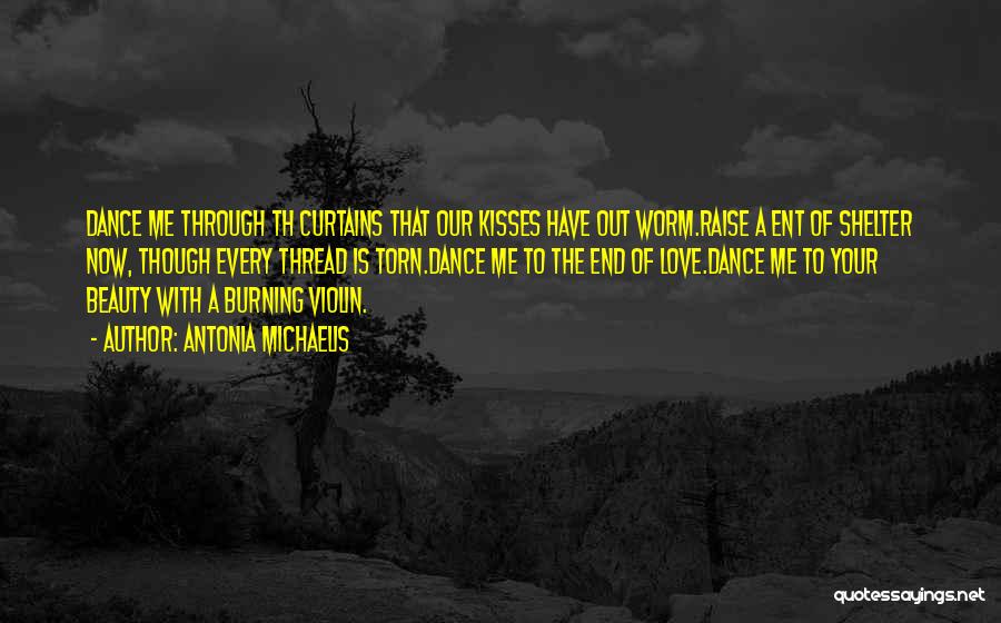 Antonia Michaelis Quotes: Dance Me Through Th Curtains That Our Kisses Have Out Worm.raise A Ent Of Shelter Now, Though Every Thread Is