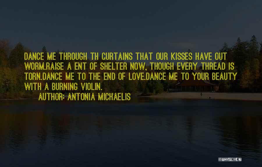 Antonia Michaelis Quotes: Dance Me Through Th Curtains That Our Kisses Have Out Worm.raise A Ent Of Shelter Now, Though Every Thread Is