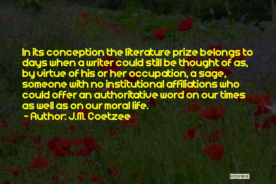 J.M. Coetzee Quotes: In Its Conception The Literature Prize Belongs To Days When A Writer Could Still Be Thought Of As, By Virtue