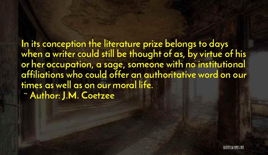 J.M. Coetzee Quotes: In Its Conception The Literature Prize Belongs To Days When A Writer Could Still Be Thought Of As, By Virtue