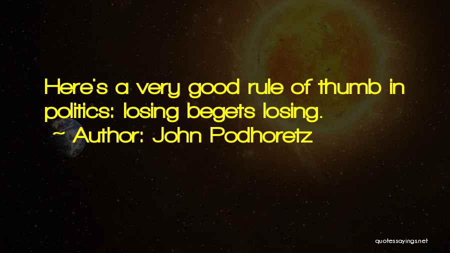 John Podhoretz Quotes: Here's A Very Good Rule Of Thumb In Politics: Losing Begets Losing.