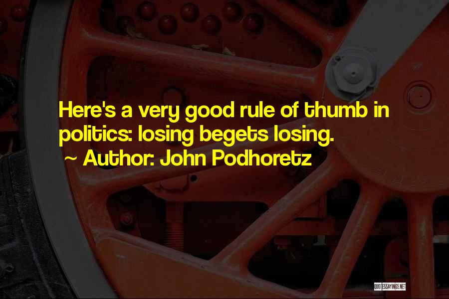 John Podhoretz Quotes: Here's A Very Good Rule Of Thumb In Politics: Losing Begets Losing.