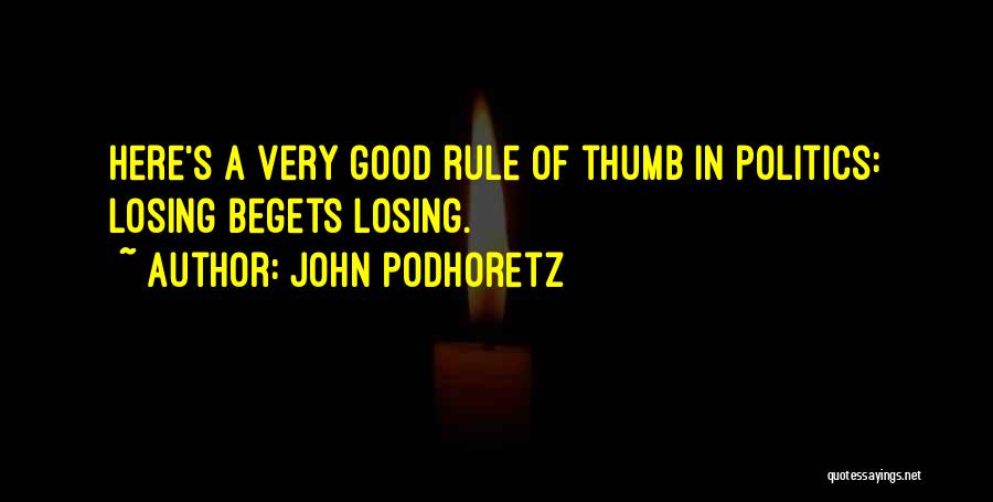 John Podhoretz Quotes: Here's A Very Good Rule Of Thumb In Politics: Losing Begets Losing.