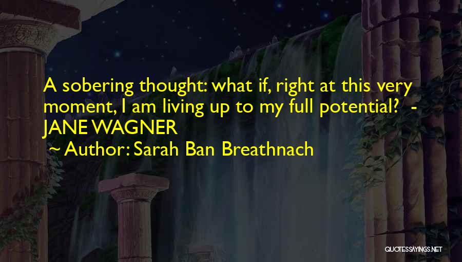 Sarah Ban Breathnach Quotes: A Sobering Thought: What If, Right At This Very Moment, I Am Living Up To My Full Potential? - Jane