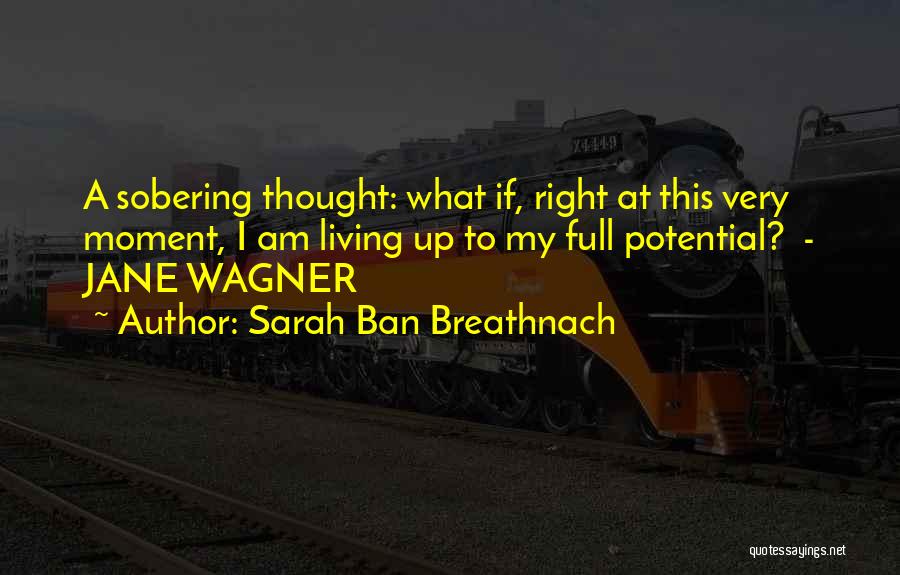 Sarah Ban Breathnach Quotes: A Sobering Thought: What If, Right At This Very Moment, I Am Living Up To My Full Potential? - Jane