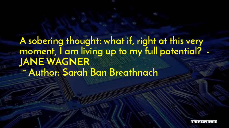 Sarah Ban Breathnach Quotes: A Sobering Thought: What If, Right At This Very Moment, I Am Living Up To My Full Potential? - Jane