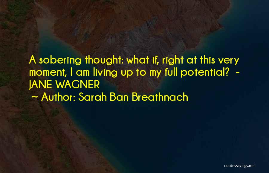 Sarah Ban Breathnach Quotes: A Sobering Thought: What If, Right At This Very Moment, I Am Living Up To My Full Potential? - Jane