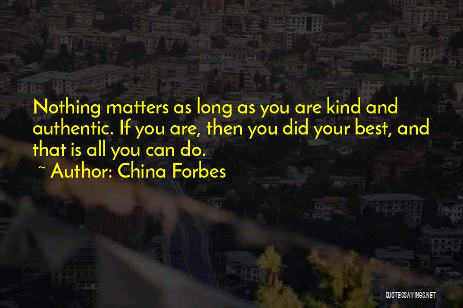 China Forbes Quotes: Nothing Matters As Long As You Are Kind And Authentic. If You Are, Then You Did Your Best, And That